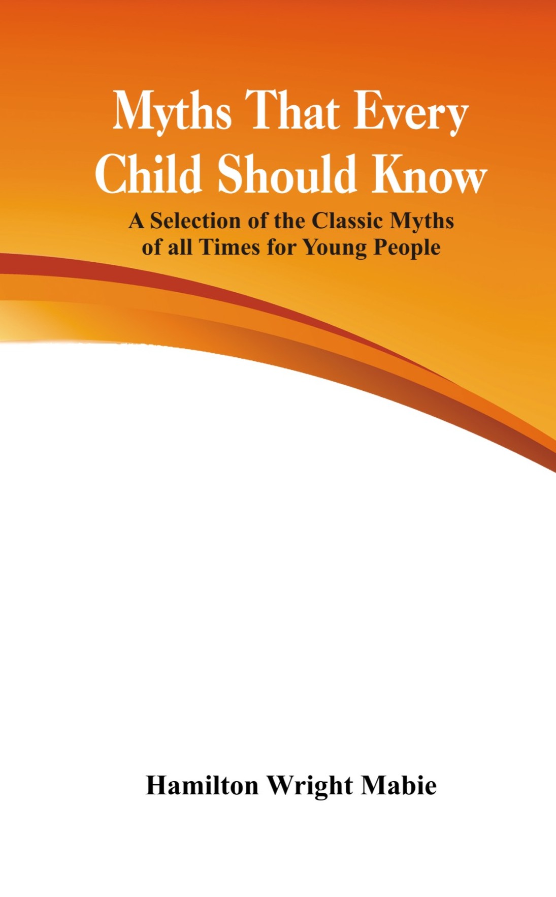 Myths That Every Child Should Know: A Selection Of The Classic Myths Of All Times  For Young People