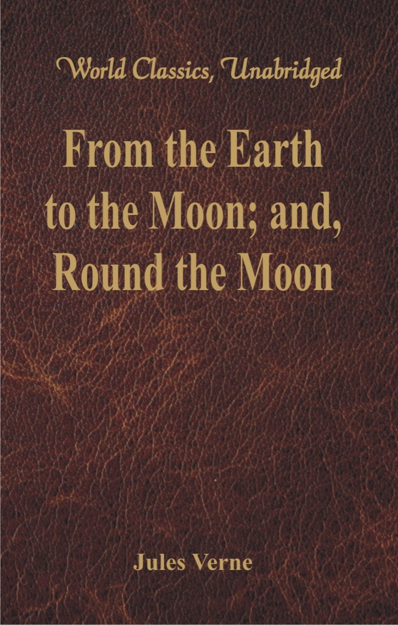 From the Earth to the Moon; and, Round the Moon (World Classics, Unabridged)