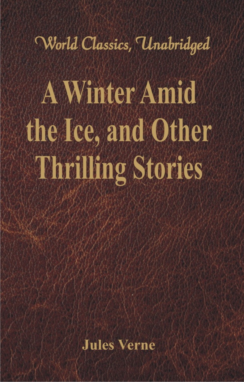 A Winter Amid the Ice, and Other Thrilling Stories (World Classics, Unabridged)